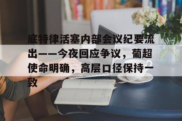关于底特律活塞内部会议纪要流出——今夜回应争议,葡超使命明确,高层口径保持一致的信息 关于底特律活塞内部会议纪要流出——今夜回应争议,葡超使命明确,高层口径保持一致的信息